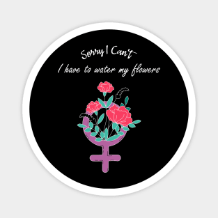 Sorry I Can't I Have To Water My Flowers Feminist Movement Magnet